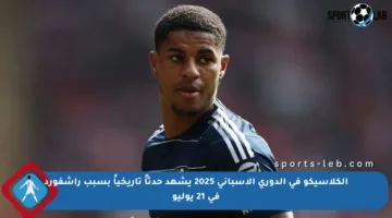 الكلاسيكو في الدوري الإسباني 2025 يشهد حدثاً تاريخياً بسبب راشفورد في 21 يوليو